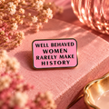 Well Behaved Women Rarely Make History Enamel Pin